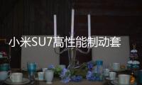 小米SU7高性能制动套装发布 售价4133元